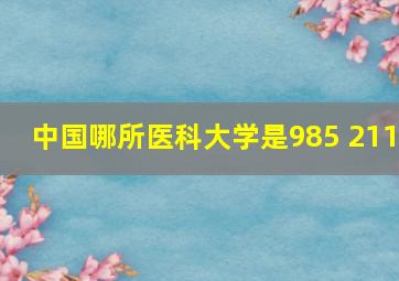 中国哪所医科大学是985 211